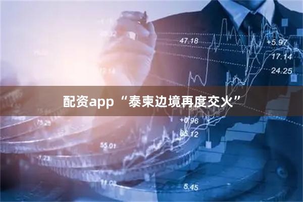 配资app “泰柬边境再度交火”