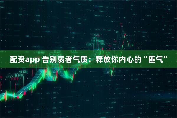 配资app 告别弱者气质：释放你内心的“匪气”